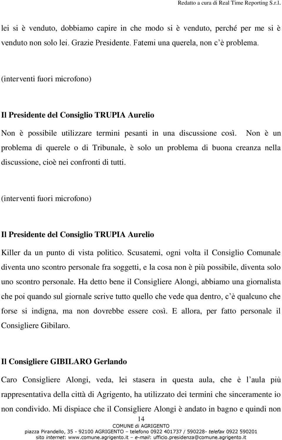 Non è un problema di querele o di Tribunale, è solo un problema di buona creanza nella discussione, cioè nei confronti di tutti. (interventi fuori microfono) Killer da un punto di vista politico.