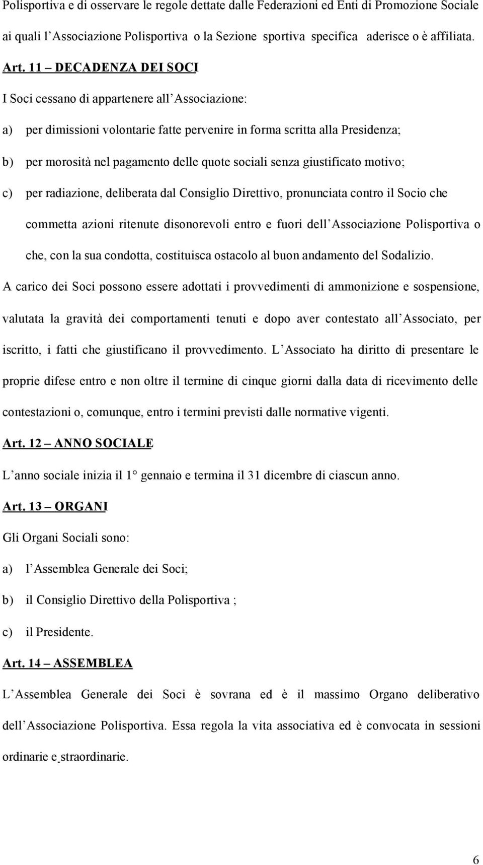 senza giustificato motivo; c) per radiazione, deliberata dal Consiglio Direttivo, pronunciata contro il Socio che commetta azioni ritenute disonorevoli entro e fuori dell Associazione Polisportiva o