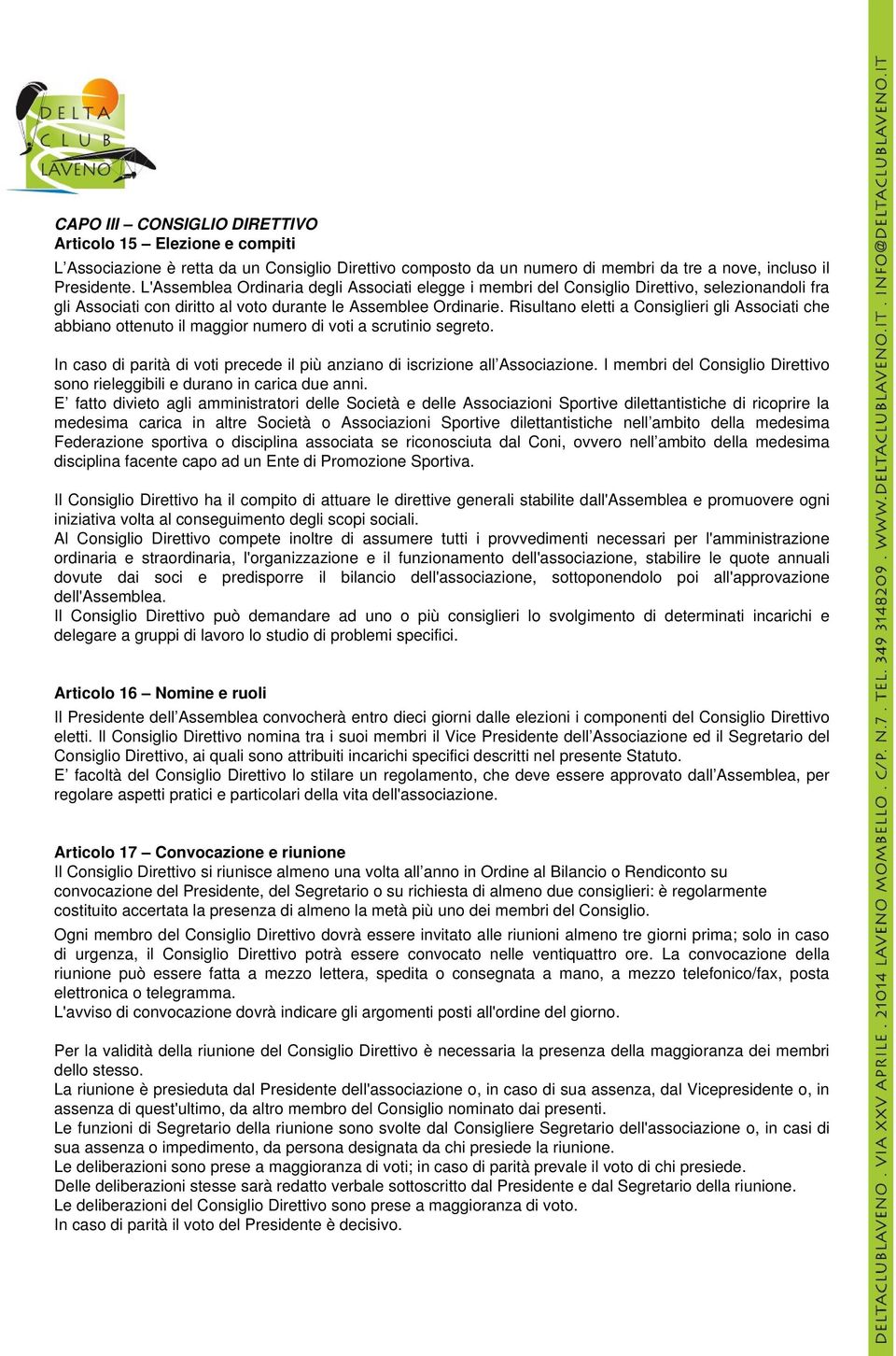 Risultano eletti a Consiglieri gli Associati che abbiano ottenuto il maggior numero di voti a scrutinio segreto. In caso di parità di voti precede il più anziano di iscrizione all Associazione.