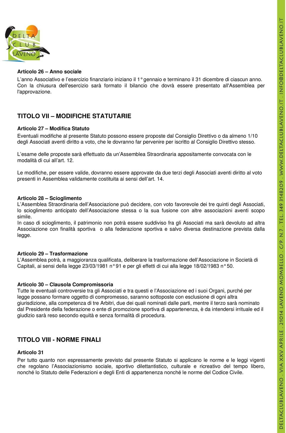 TITOLO VII MODIFICHE STATUTARIE Articolo 27 Modifica Statuto Eventuali modifiche al presente Statuto possono essere proposte dal Consiglio Direttivo o da almeno 1/10 degli Associati aventi diritto a