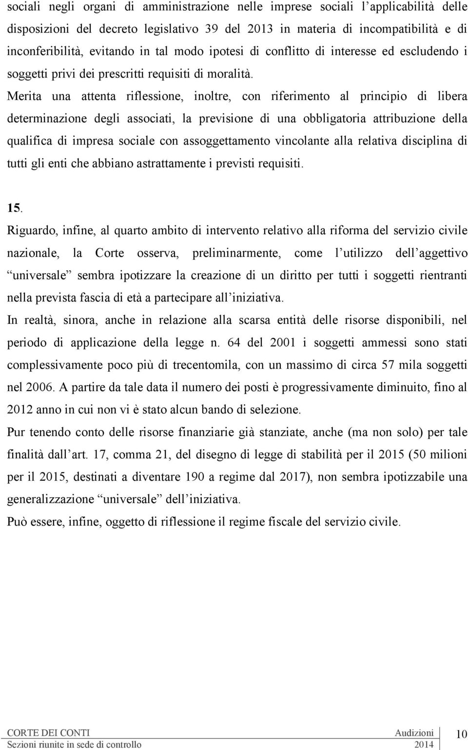 Merita una attenta riflessione, inoltre, con riferimento al principio di libera determinazione degli associati, la previsione di una obbligatoria attribuzione della qualifica di impresa sociale con