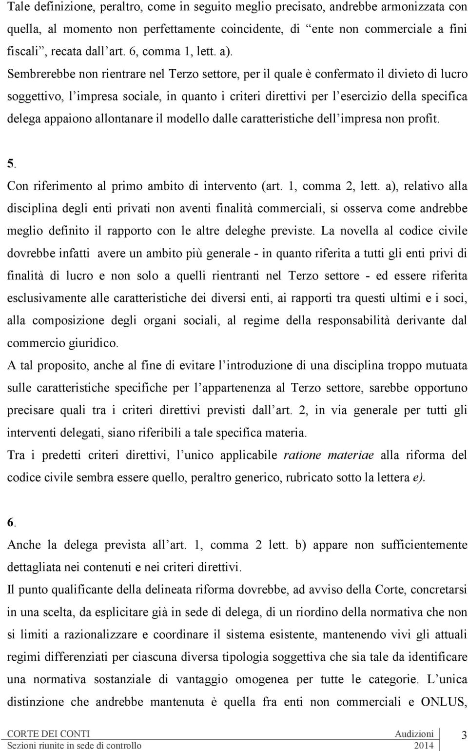 Sembrerebbe non rientrare nel Terzo settore, per il quale è confermato il divieto di lucro soggettivo, l impresa sociale, in quanto i criteri direttivi per l esercizio della specifica delega appaiono