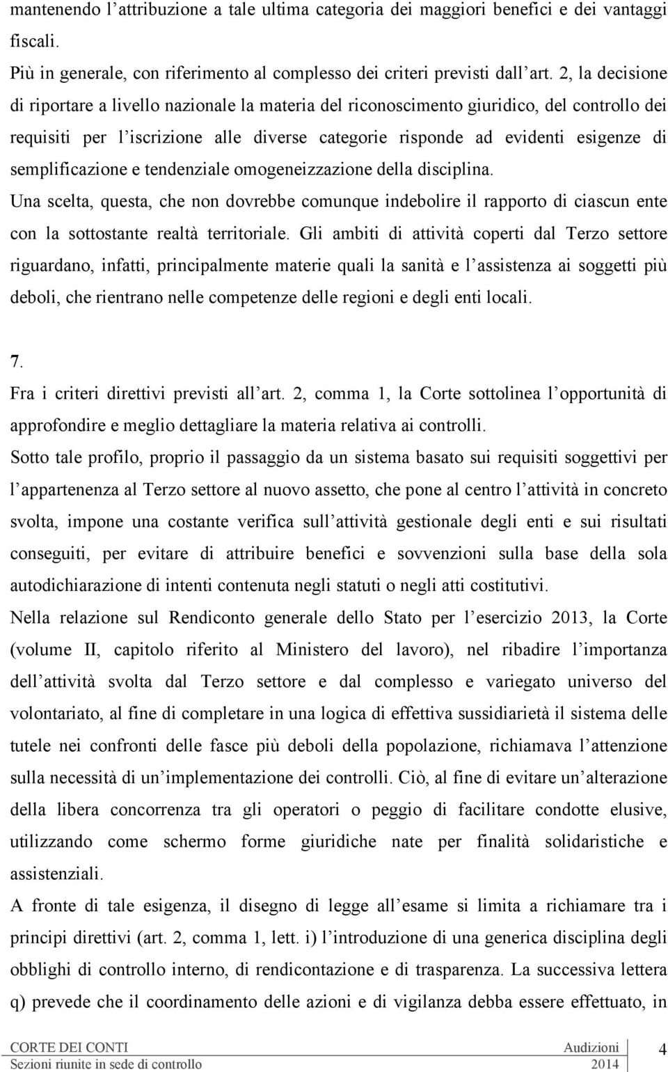 semplificazione e tendenziale omogeneizzazione della disciplina. Una scelta, questa, che non dovrebbe comunque indebolire il rapporto di ciascun ente con la sottostante realtà territoriale.