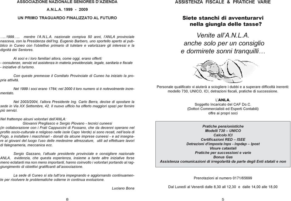 Ai soci e i loro familiari allora, come oggi, erano offerti: - consulenze, servizi ed assistenza in materia previdenziale, legale, sanitaria e fiscale - iniziative di turismo.