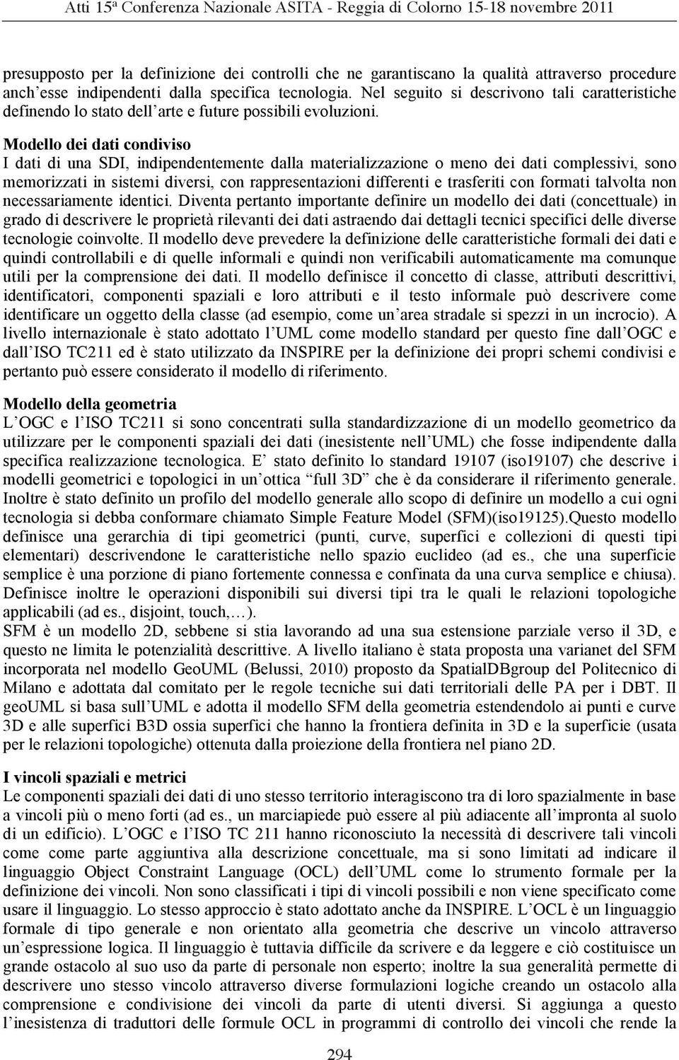 Modello dei dati condiviso I dati di una SDI, indipendentemente dalla materializzazione o meno dei dati complessivi, sono memorizzati in sistemi diversi, con rappresentazioni differenti e trasferiti