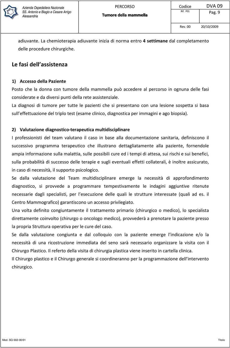 La diagnosi di tumore per tutte le pazienti che si presentano con una lesione sospetta si basa sull effettuazione del triplo test (esame clinico, diagnostica per immagini e ago biopsia).