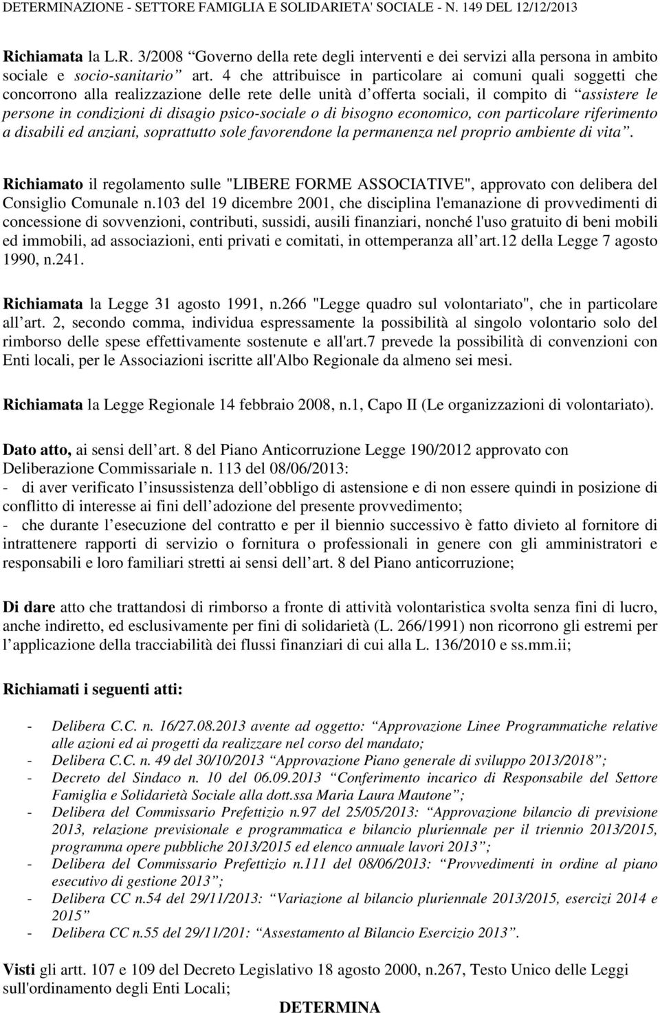 psico-sociale o di bisogno economico, con particolare riferimento a disabili ed anziani, soprattutto sole favorendone la permanenza nel proprio ambiente di vita.