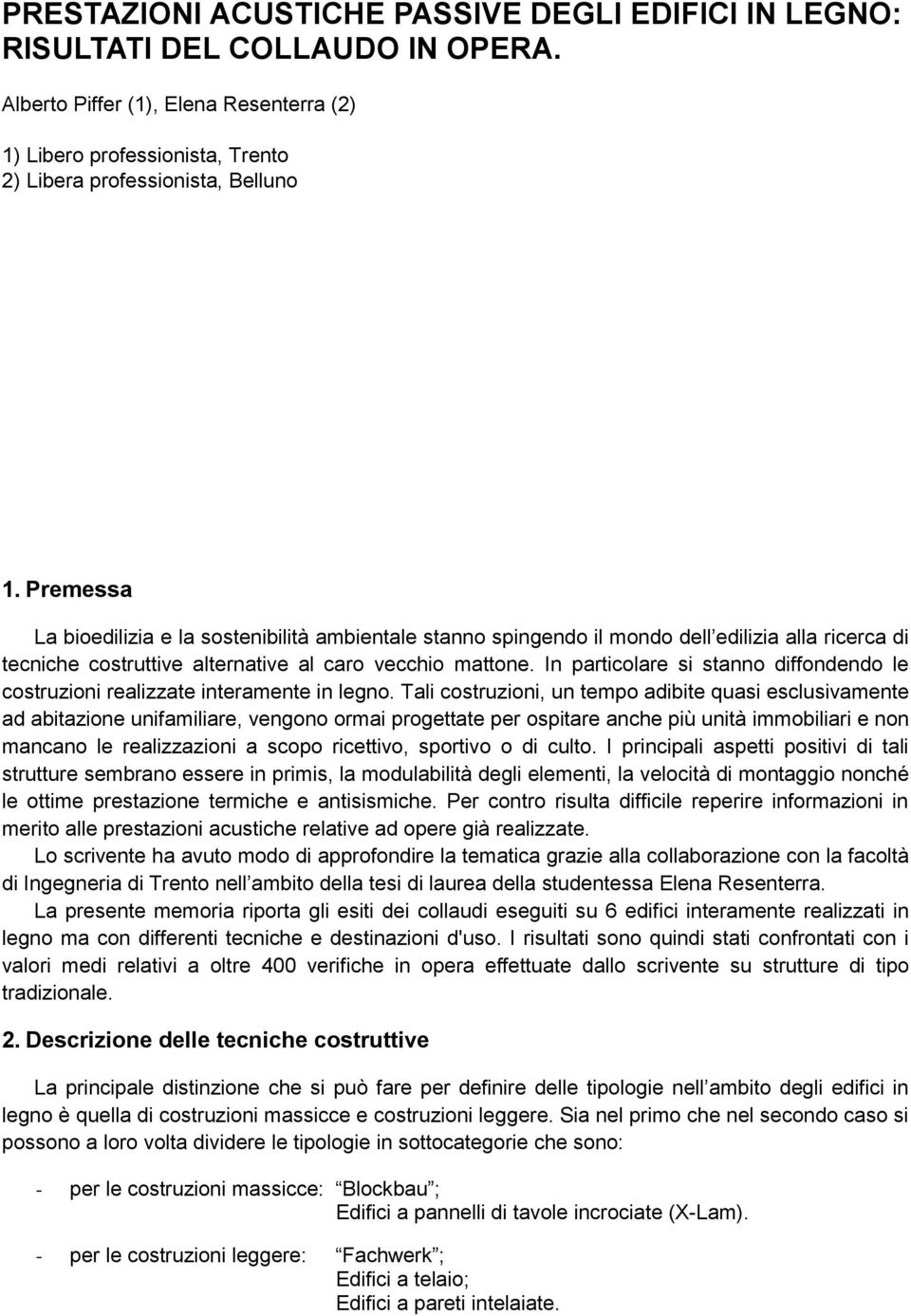 In particolare si stanno diffondendo le costruzioni realizzate interamente in legno.