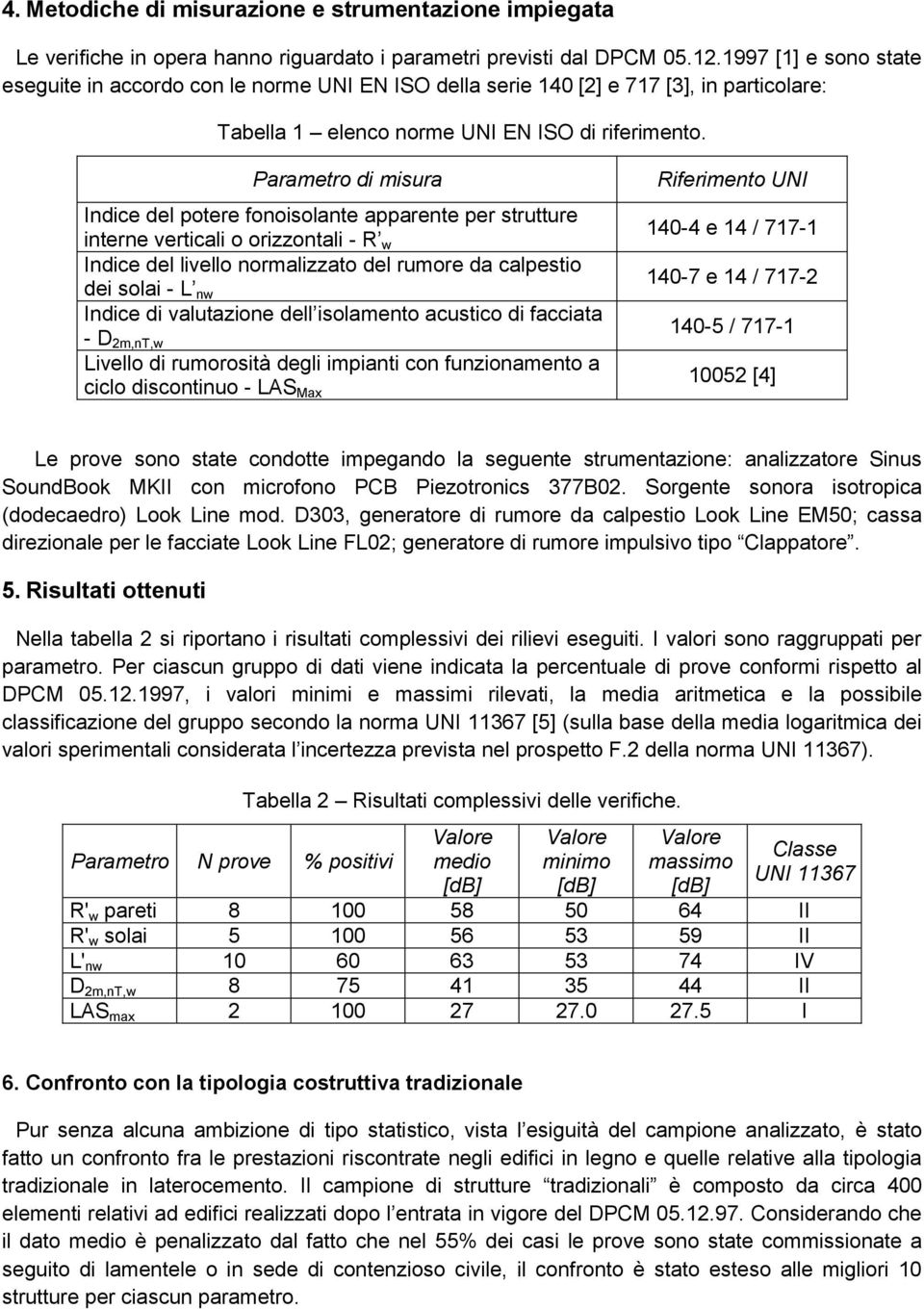 Parametro di misura Indice del potere fonoisolante apparente per strutture interne verticali o orizzontali - R w Indice del livello normalizzato del rumore da calpestio dei solai - L nw Indice di