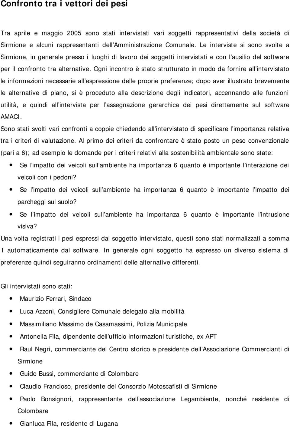 Ogni incontro è stato strutturato in modo da fornire all intervistato le informazioni necessarie all espressione delle proprie preferenze; dopo aver illustrato brevemente le alternative di piano, si