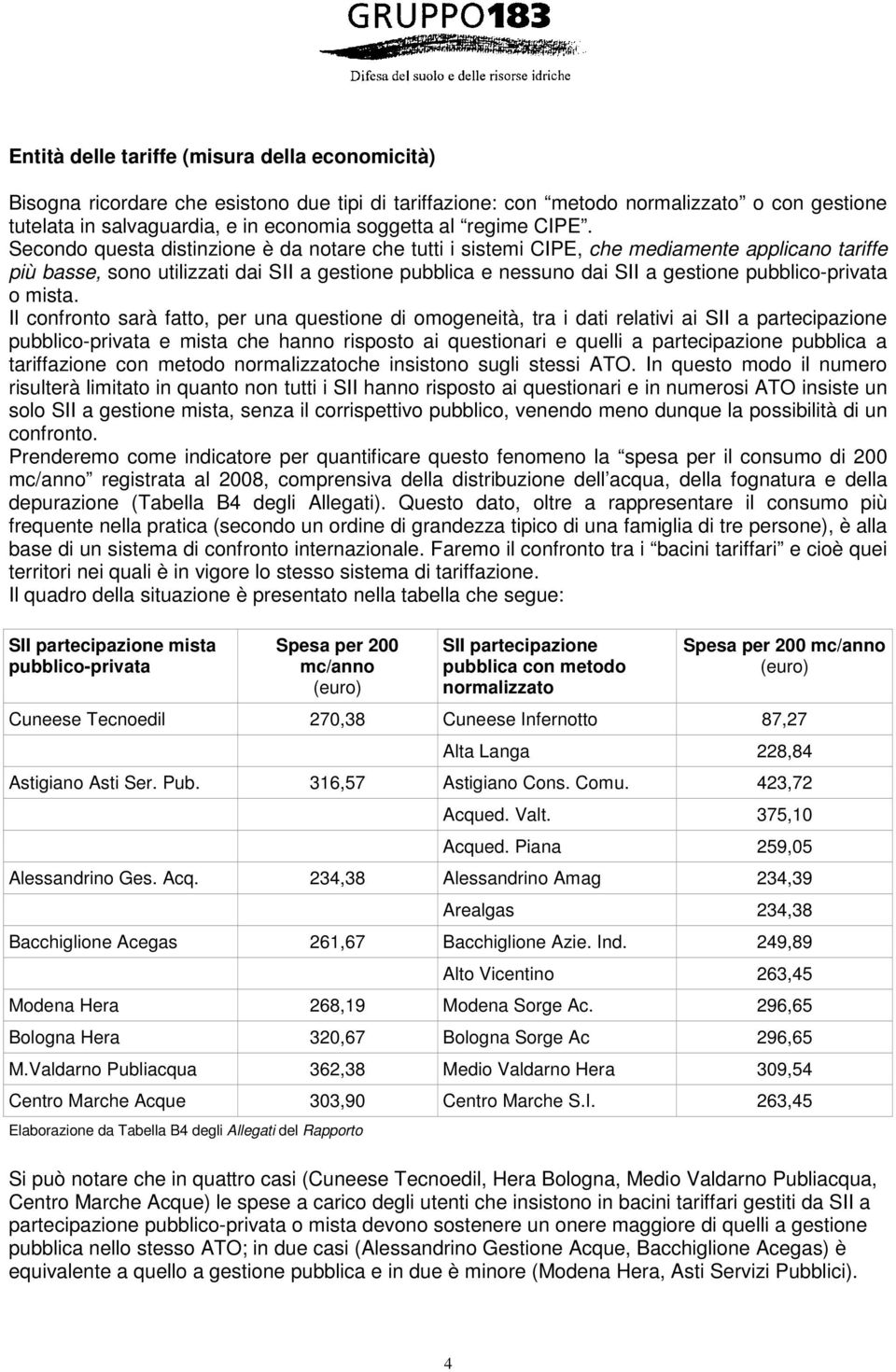 Secondo questa distinzione è da notare che tutti i sistemi CIPE, che mediamente applicano tariffe più basse, sono utilizzati dai SII a gestione pubblica e nessuno dai SII a gestione pubblico-privata