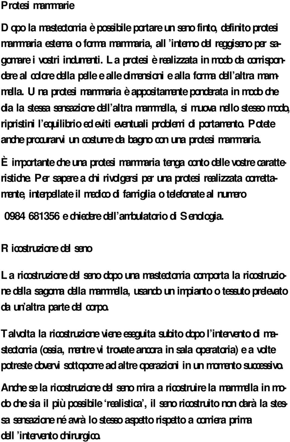 Una protesi mammaria è appositamente ponderata in modo che dia la stessa sensazione dell altra mammella, si muova nello stesso modo, ripristini l equilibrio ed eviti eventuali problemi di portamento.