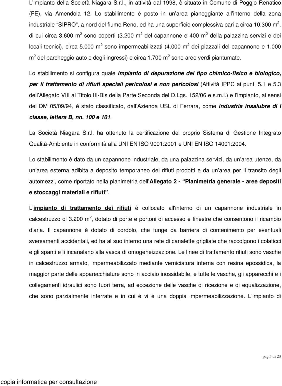 600 m 2 sono coperti (3.200 m 2 del capannone e 400 m 2 della palazzina servizi e dei locali tecnici), circa 5.000 m 2 sono impermeabilizzati (4.000 m 2 dei piazzali del capannone e 1.