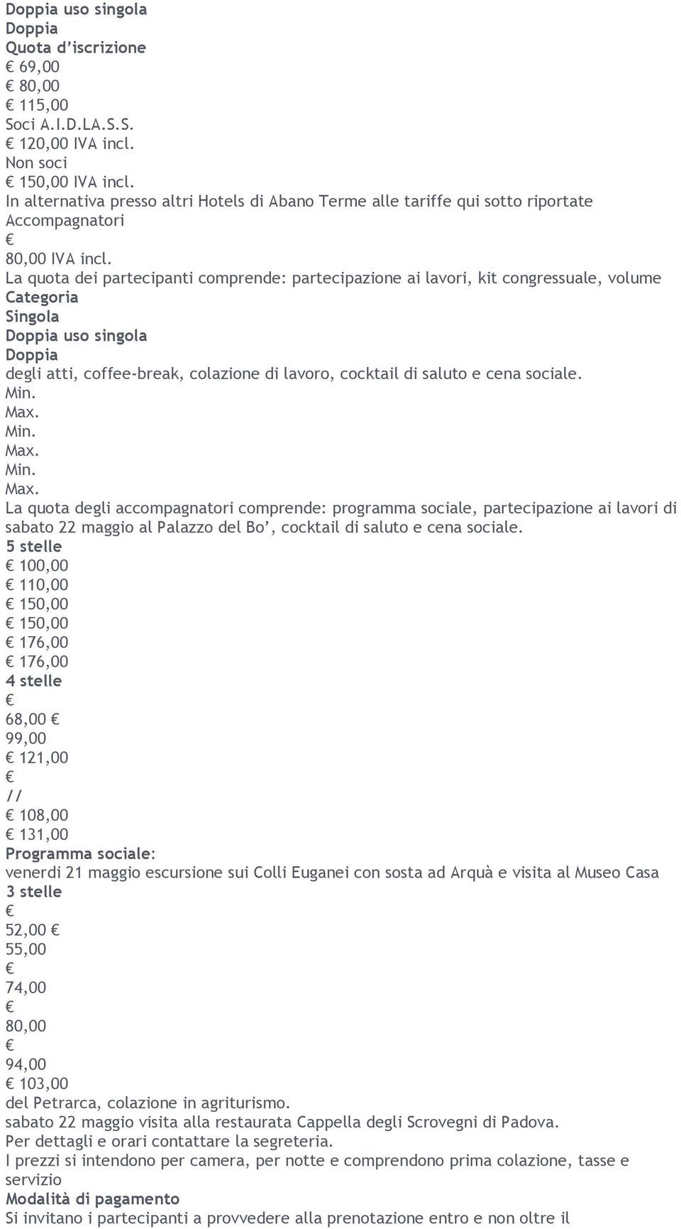 La quota dei partecipanti comprende: partecipazione ai lavori, kit congressuale, volume Categoria Singola Doppia uso singola Doppia degli atti, coffee-break, colazione di lavoro, cocktail di saluto e