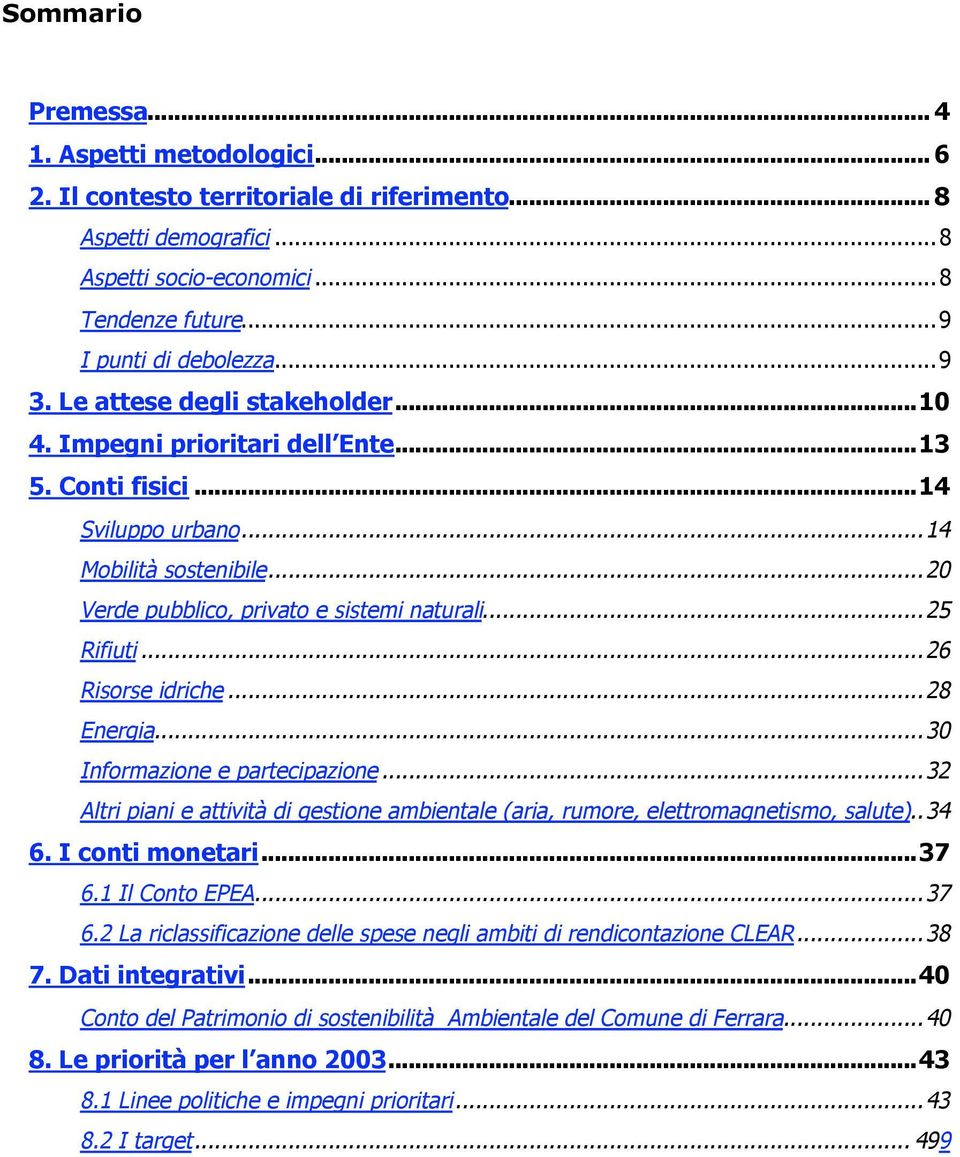 ..26 Risorse idriche...28 Energia...30 Informazione e partecipazione...32 Altri piani e attività di gestione ambientale (aria, rumore, elettromagnetismo, salute).. 34 6. I conti monetari...37 6.