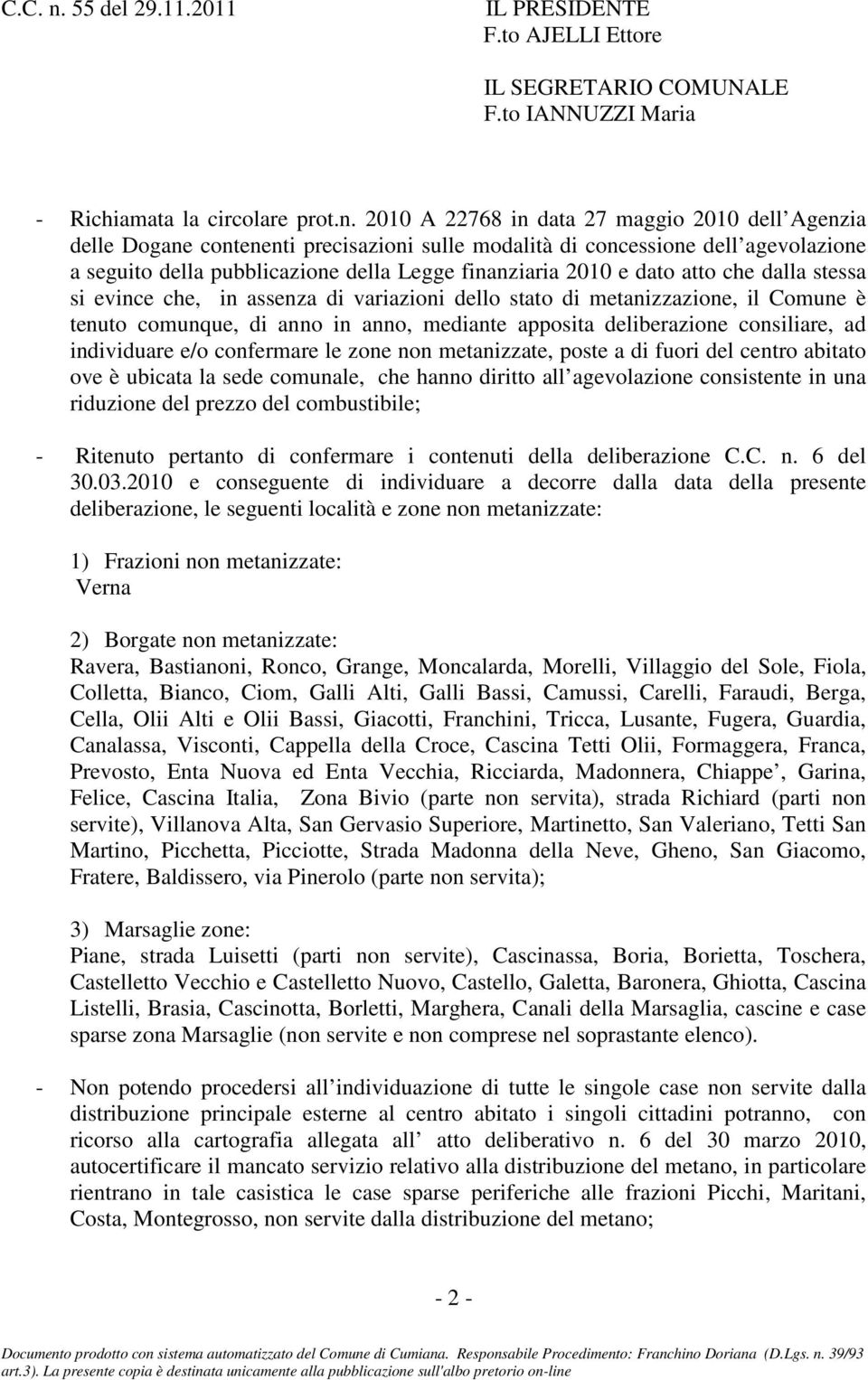 atto che dalla stessa si evince che, in assenza di variazioni dello stato di metanizzazione, il Comune è tenuto comunque, di anno in anno, mediante apposita deliberazione consiliare, ad individuare