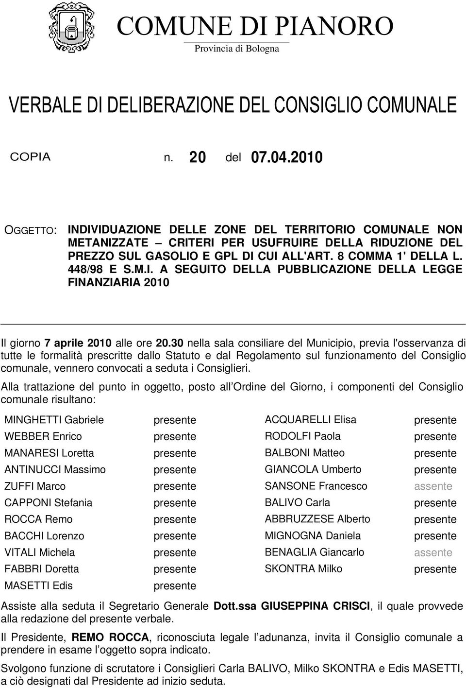 30 nella sala consiliare del Municipio, previa l'osservanza di tutte le formalità prescritte dallo Statuto e dal Regolamento sul funzionamento del Consiglio comunale, vennero convocati a seduta i