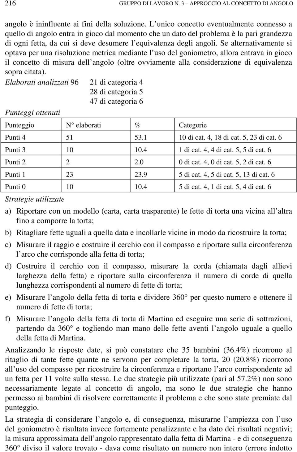 Se alternativamente si optava per una risoluzione metrica mediante l uso del goniometro, allora entrava in gioco il concetto di misura dell angolo (oltre ovviamente alla considerazione di equivalenza