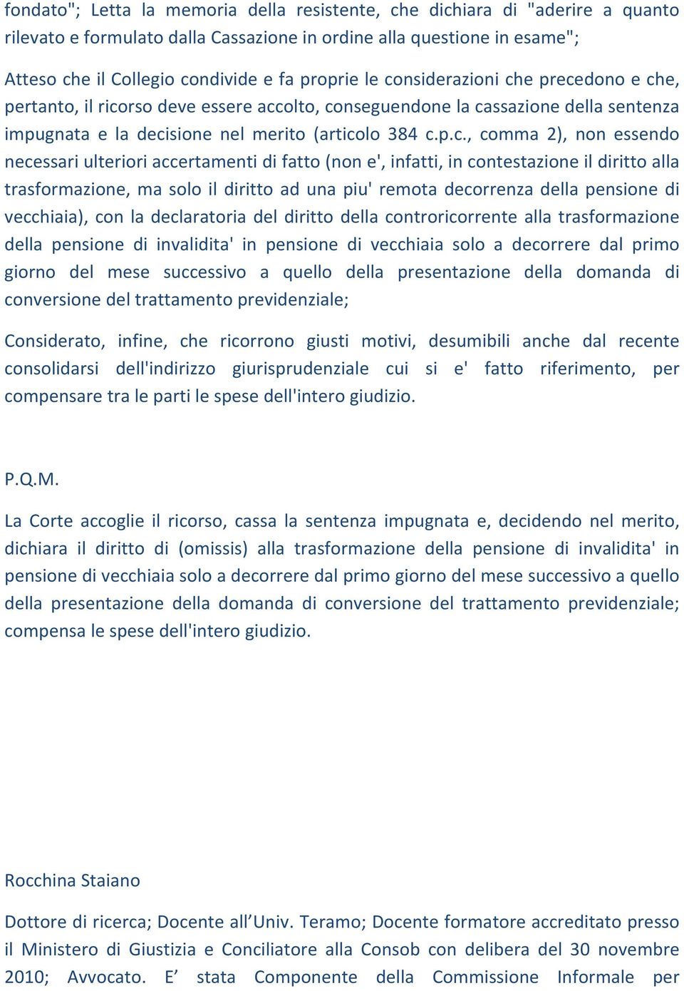 essendo necessari ulteriori accertamenti di fatto (non e', infatti, in contestazione il diritto alla trasformazione, ma solo il diritto ad una piu' remota decorrenza della pensione di vecchiaia), con