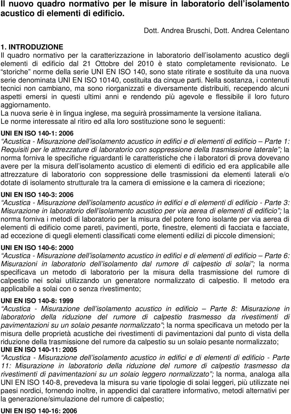 Le storiche norme della serie UNI EN ISO 140, sono state ritirate e sostituite da una nuova serie denominata UNI EN ISO 10140, costituita da cinque parti.