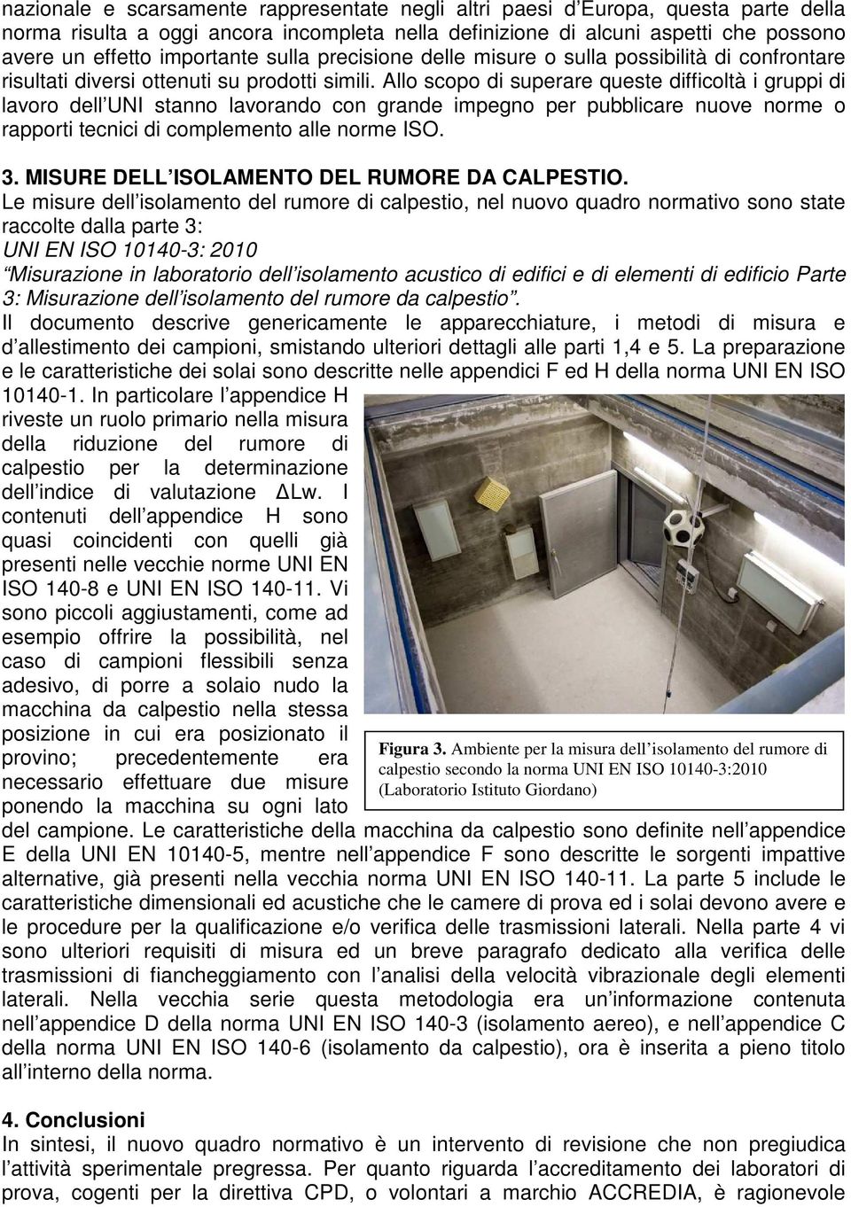 Allo scopo di superare queste difficoltà i gruppi di lavoro dell UNI stanno lavorando con grande impegno per pubblicare nuove norme o rapporti tecnici di complemento alle norme ISO. 3.