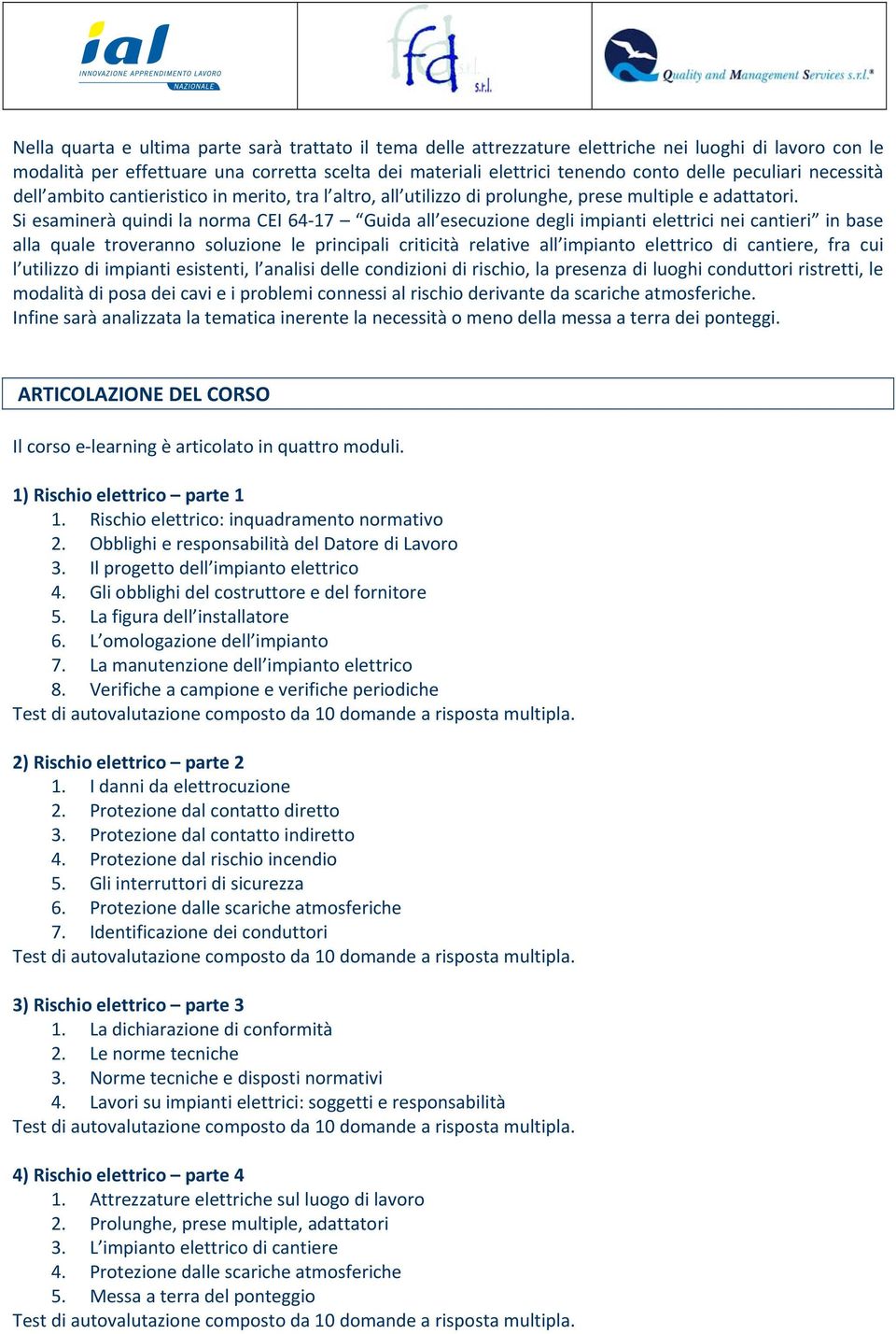 Si esaminerà quindi la norma CEI 64 17 Guida all esecuzione degli impianti elettrici nei cantieri in base alla quale troveranno soluzione le principali criticità relative all impianto elettrico di