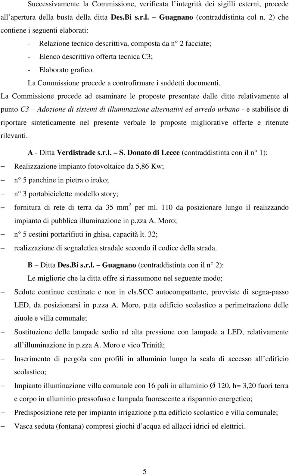 La Commissione procede ad esaminare le proposte presentate dalle ditte relativamente al punto C3 Adozione di sistemi di illuminazione alternativi ed arredo urbano - e stabilisce di riportare