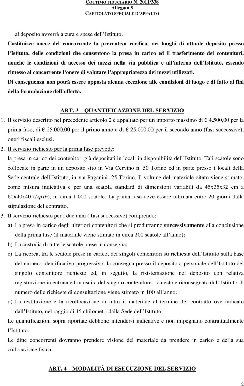 nonché le condizioni di accesso dei mezzi nella via pubblica e all interno dell Istituto, essendo rimesso al concorrente l onere di valutare l appropriatezza dei mezzi utilizzati.