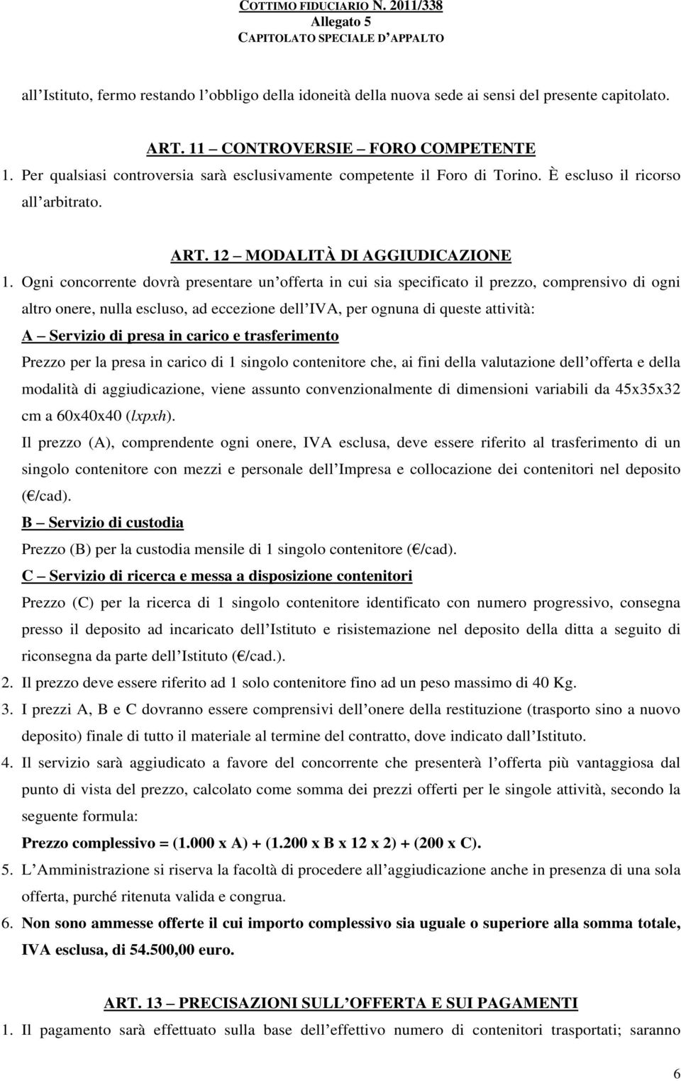 Ogni concorrente dovrà presentare un offerta in cui sia specificato il prezzo, comprensivo di ogni altro onere, nulla escluso, ad eccezione dell IVA, per ognuna di queste attività: A Servizio di