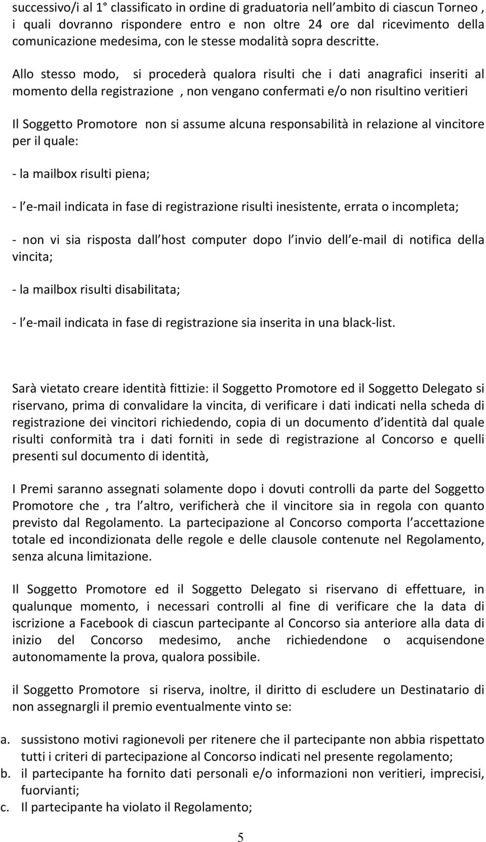 Allo stesso modo, si procederà qualora risulti che i dati anagrafici inseriti al momento della registrazione, non vengano confermati e/o non risultino veritieri Il Soggetto Promotore non si assume