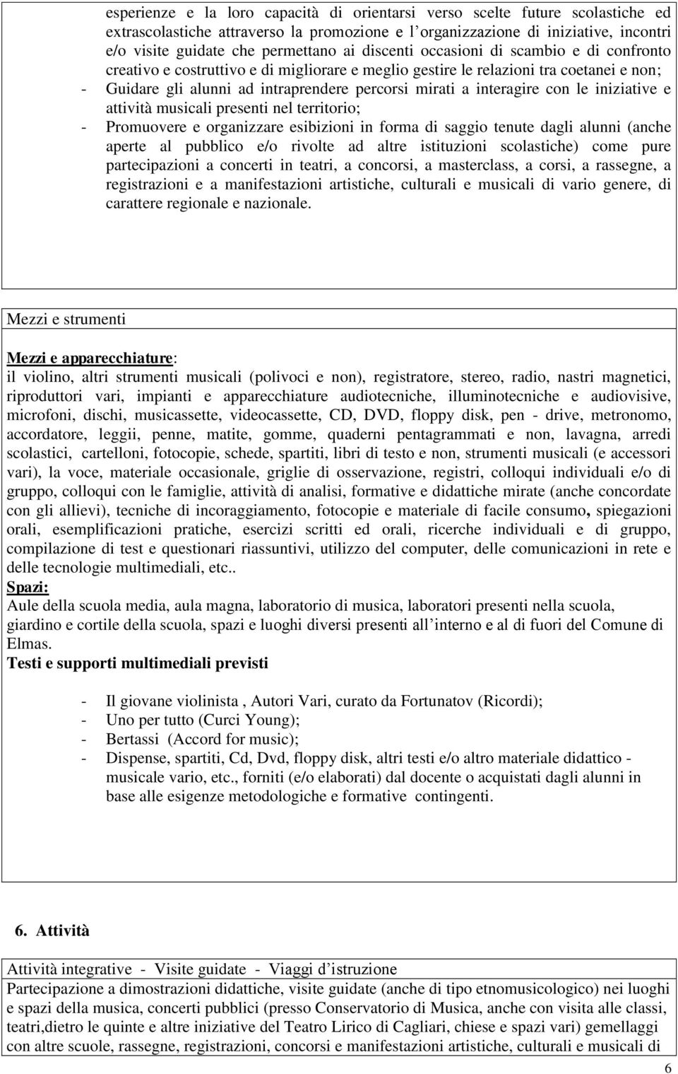 interagire con le iniziative e attività musicali presenti nel territorio; - Promuovere e organizzare esibizioni in forma di saggio tenute dagli alunni (anche aperte al pubblico e/o rivolte ad altre