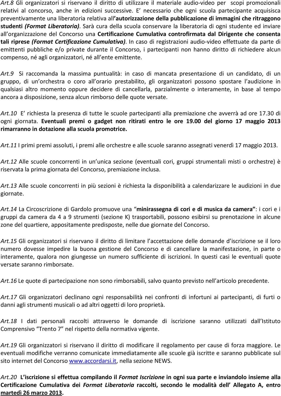 Sarà cura della scuola conservare la liberatoria di ogni studente ed inviare all organizzazione del Concorso una Certificazione Cumulativa controfirmata dal Dirigente che consenta tali riprese