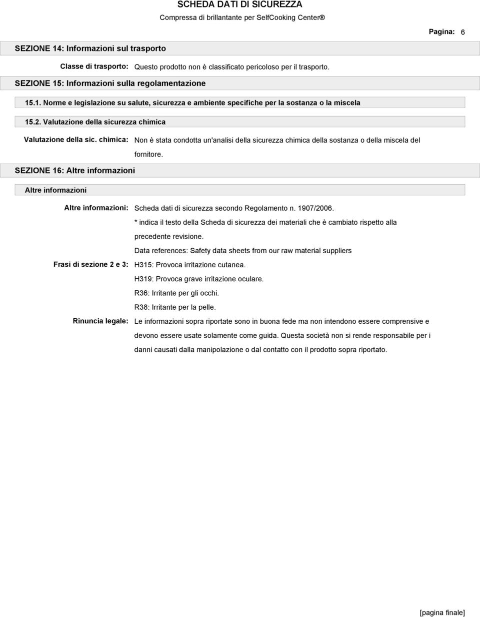 SEZIONE 16: Altre informazioni Altre informazioni Altre informazioni: Scheda dati di sicurezza secondo Regolamento n. 1907/2006.