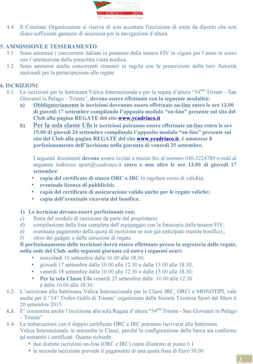 Sono ammessi anche concorrenti stranieri in regola con le prescrizioni delle loro Autorità nazionali per la partecipazione alle regate. 6. ISCRIZIONI 6.1.