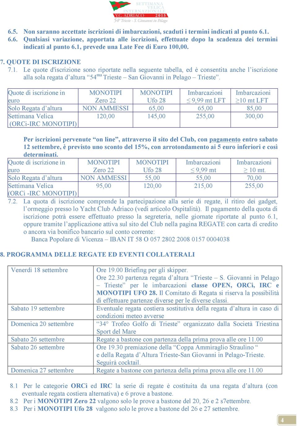 Quote di iscrizione in euro Zero 22 Ufo 28 9,99 mt LFT 10 mt LFT Solo Regata d altura NON AMMESSI 65,00 65,00 85,00 Settimana Velica (ORCi-IRC ) 120,00 145,00 255,00 300,00 Per iscrizioni pervenute