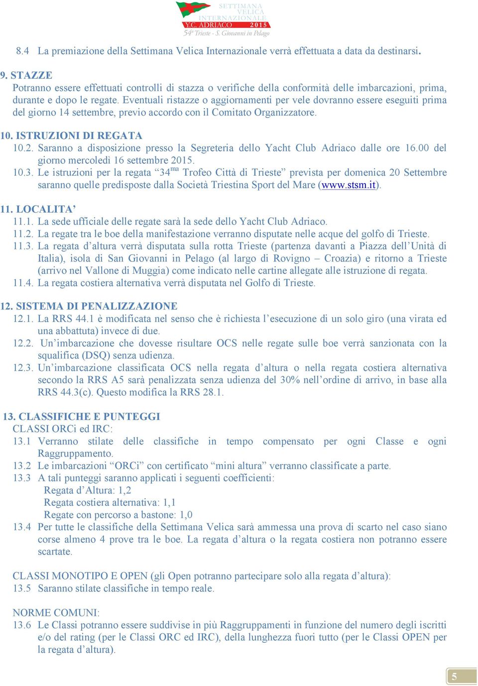 Eventuali ristazze o aggiornamenti per vele dovranno essere eseguiti prima del giorno 14 settembre, previo accordo con il Comitato Organizzatore. 10. ISTRUZIONI DI REGATA 10.2.