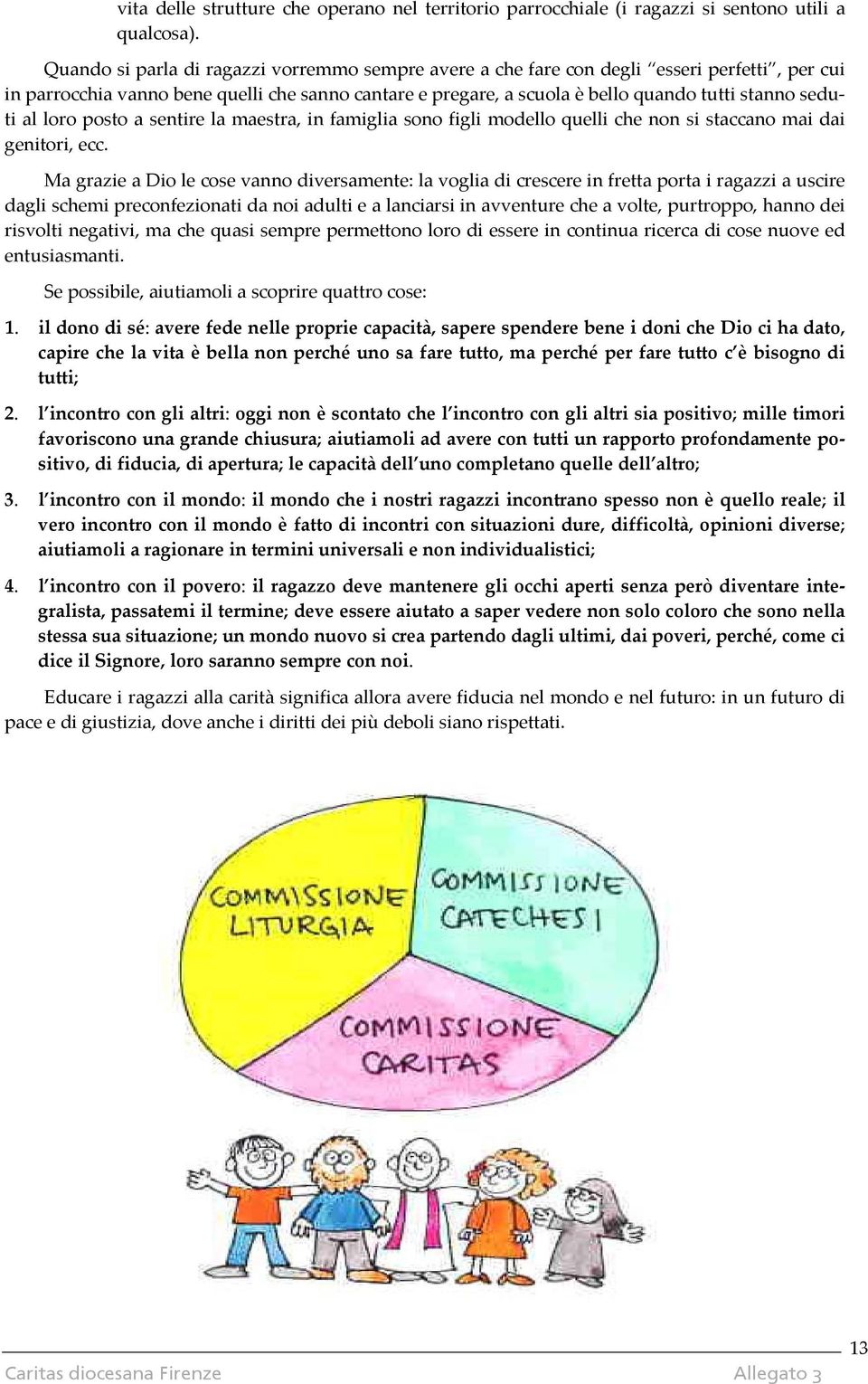 al loro posto a sentire la maestra, in famiglia sono figli modello quelli che non si staccano mai dai genitori, ecc.