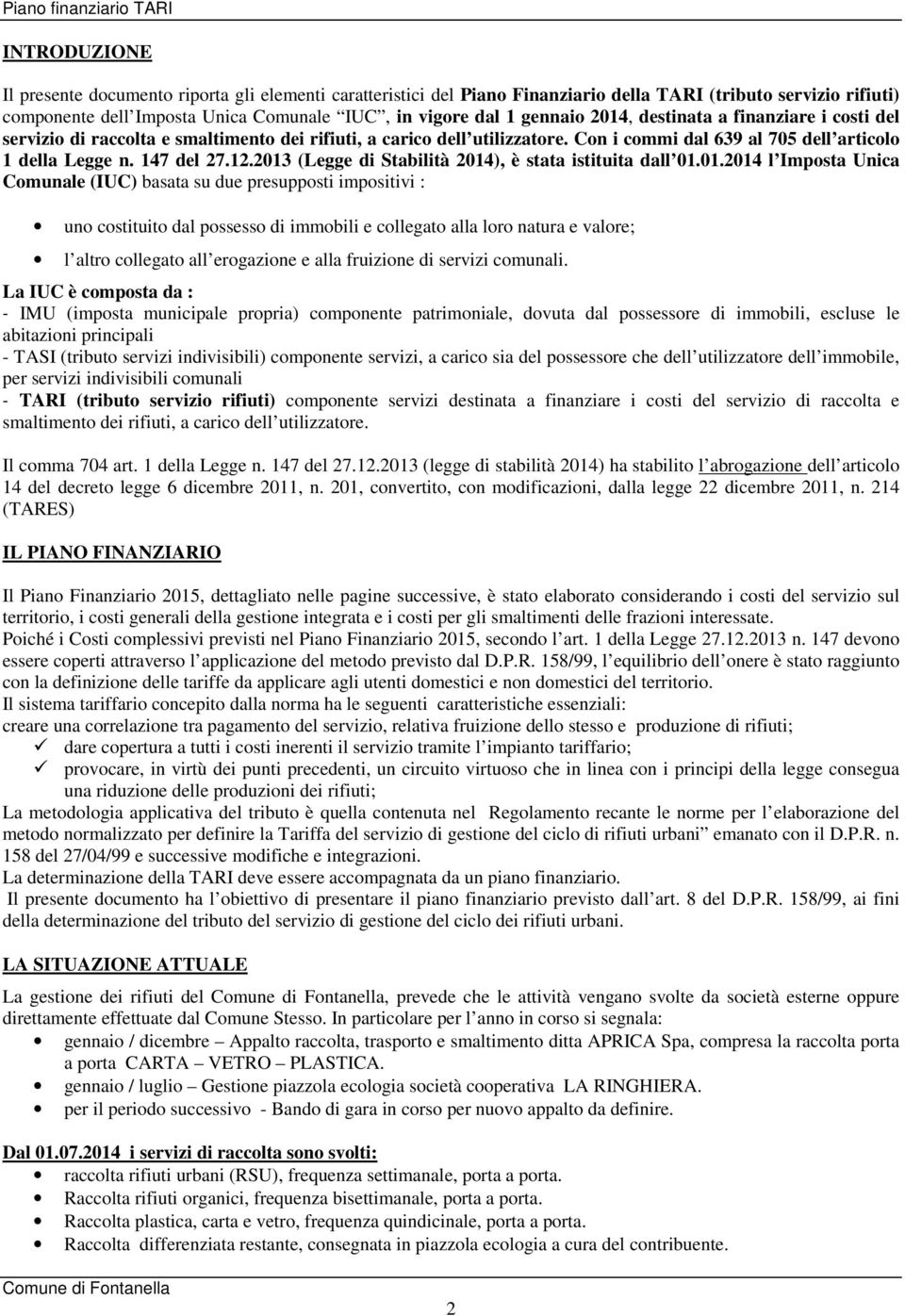 2013 (Legge di Stabilità 2014), è stata istituita dall 01.01.2014 l Imposta Unica Comunale (IUC) basata su due presupposti impositivi : uno costituito dal possesso di immobili e collegato alla loro