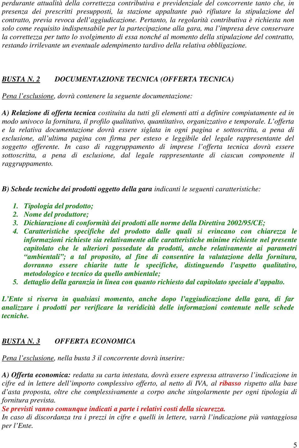 Pertanto, la regolarità contributiva è richiesta non solo come requisito indispensabile per la partecipazione alla gara, ma l impresa deve conservare la correttezza per tutto lo svolgimento di essa