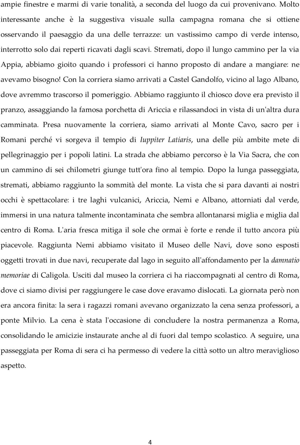 ricavati dagli scavi. Stremati, dopo il lungo cammino per la via Appia, abbiamo gioito quando i professori ci hanno proposto di andare a mangiare: ne avevamo bisogno!