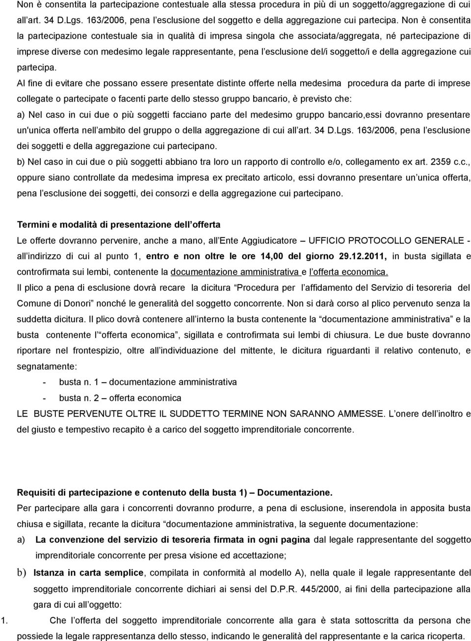 Non è consentita la partecipazione contestuale sia in qualità di impresa singola che associata/aggregata, né partecipazione di imprese diverse con medesimo legale rappresentante, pena l esclusione