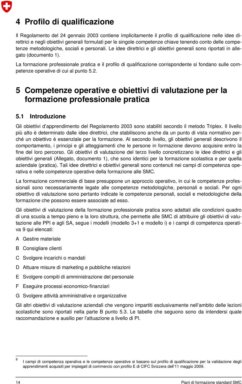 La formazione professionale pratica e il profilo di qualificazione corrispondente si fondano sulle competenze operative di cui al punto 5.2.