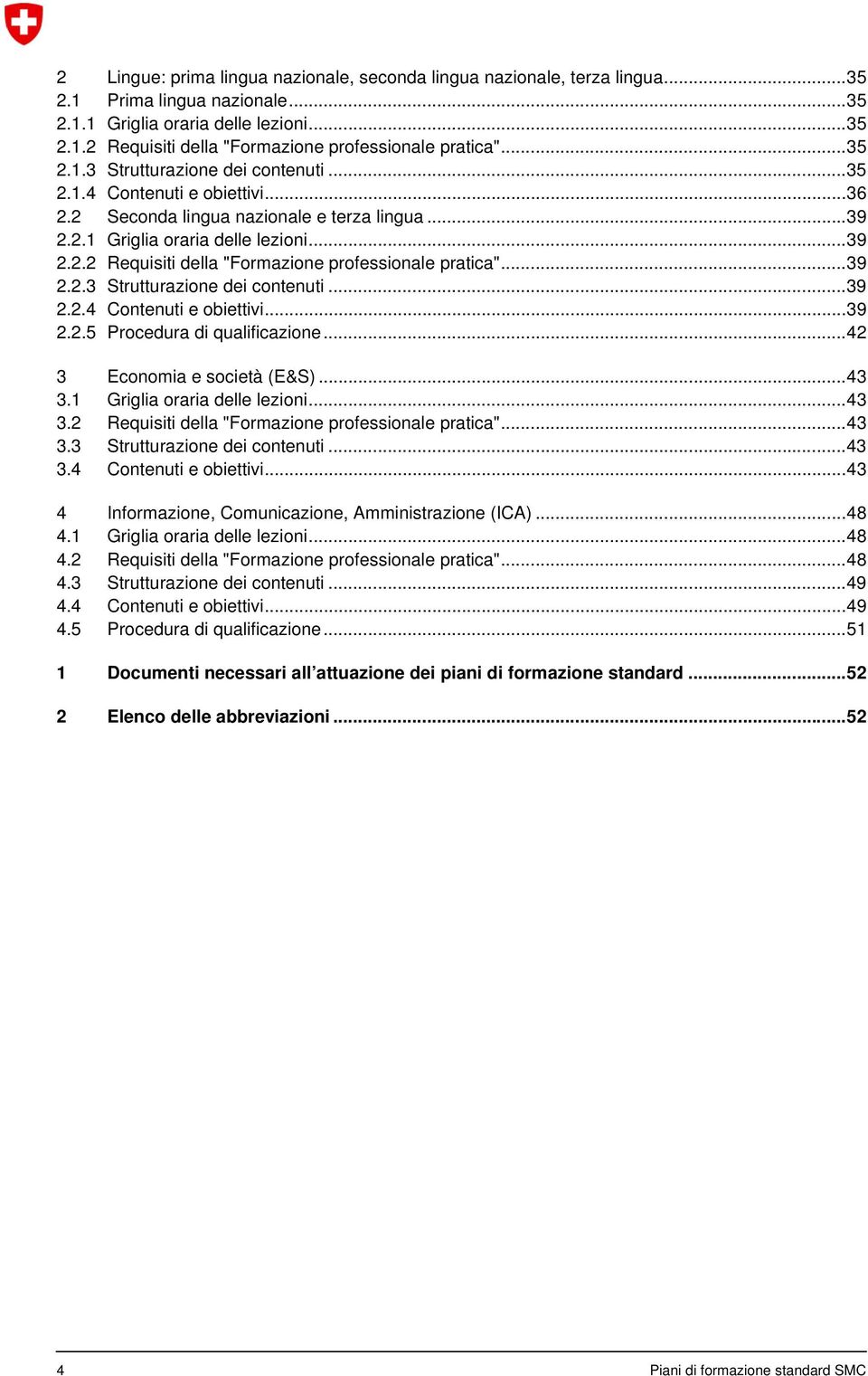 .. 39.3 Strutturazione dei contenuti... 39.4 Contenuti e obiettivi... 39.5 Procedura di qualificazione... 42 3 Economia e società (E&S)... 43 3.1 Griglia oraria delle lezioni... 43 3.2 Requisiti della "Formazione professionale pratica".