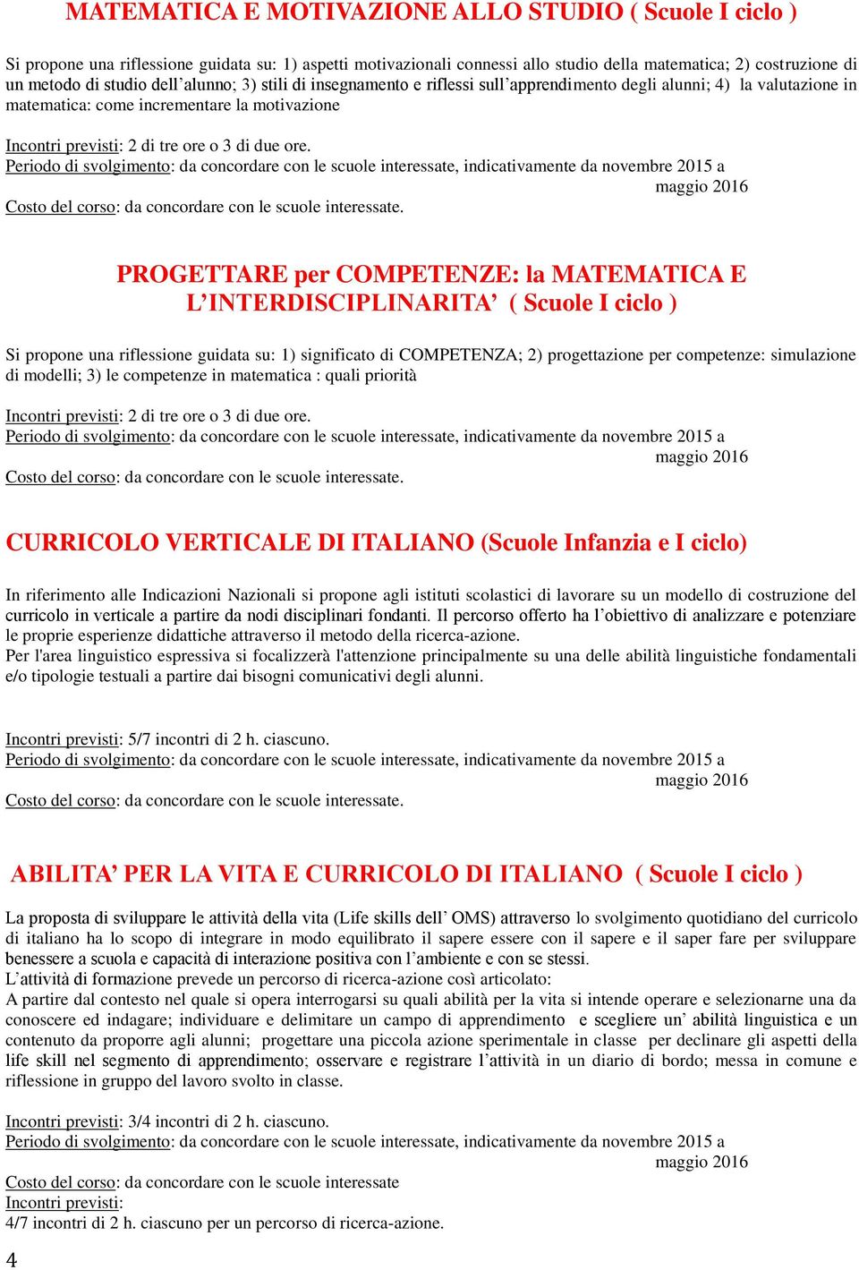 PROGETTARE per COMPETENZE: la MATEMATICA E L INTERDISCIPLINARITA ( Scuole I ciclo ) Si propone una riflessione guidata su: 1) significato di COMPETENZA; 2) progettazione per competenze: simulazione