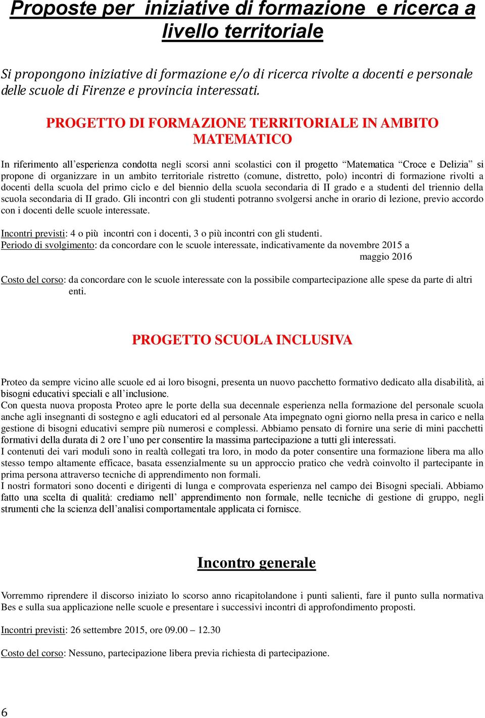 PROGETTO DI FORMAZIONE TERRITORIALE IN AMBITO MATEMATICO In riferimento all esperienza condotta negli scorsi anni scolastici con il progetto Matematica Croce e Delizia si propone di organizzare in un