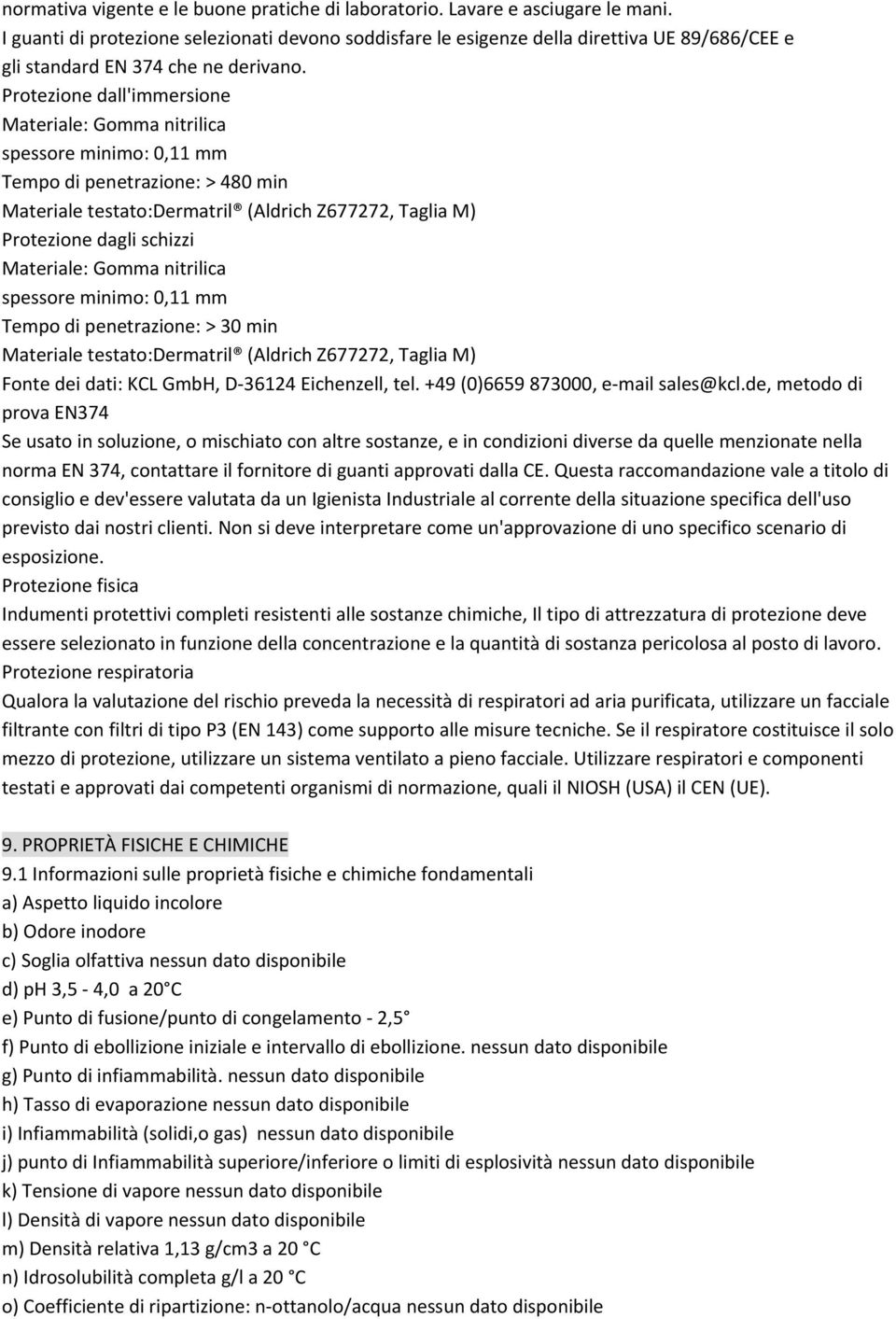 Protezione dall'immersione Materiale: Gomma nitrilica spessore minimo: 0,11 mm Tempo di penetrazione: > 480 min Materiale testato:dermatril (Aldrich Z677272, Taglia M) Protezione dagli schizzi