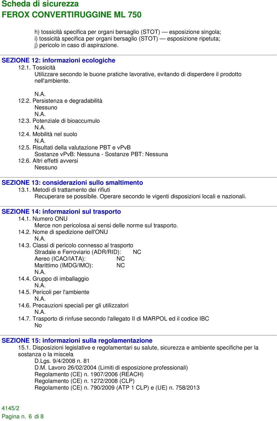 Potenziale di bioaccumulo 12.4. Mobilità nel suolo 12.5. Risultati della valutazione PBT e vpvb Sostanze vpvb: Nessuna - Sostanze PBT: Nessuna 12.6.