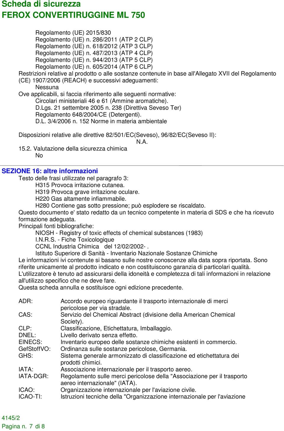 605/2014 (ATP 6 CLP) Restrizioni relative al prodotto o alle sostanze contenute in base all'allegato XVII del Regolamento (CE) 1907/2006 (REACH) e successivi adeguamenti: Nessuna Ove applicabili, si