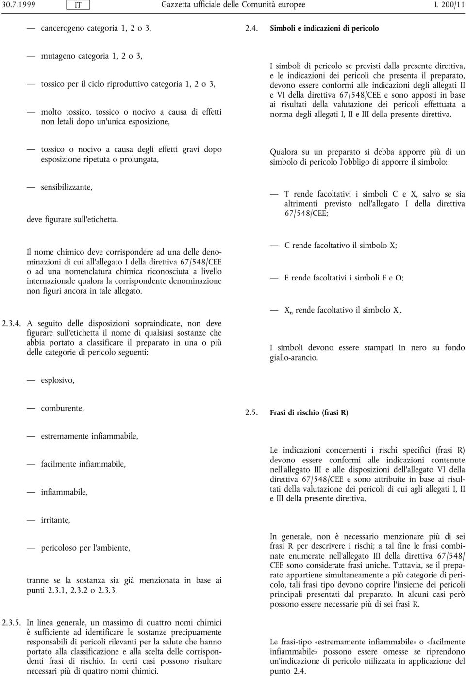 esposizione, I simboli di pericolo se previsti dalla presente direttiva, e le indicazioni dei pericoli che presenta il preparato, devono essere conformi alle indicazioni degli allegati II e VI della