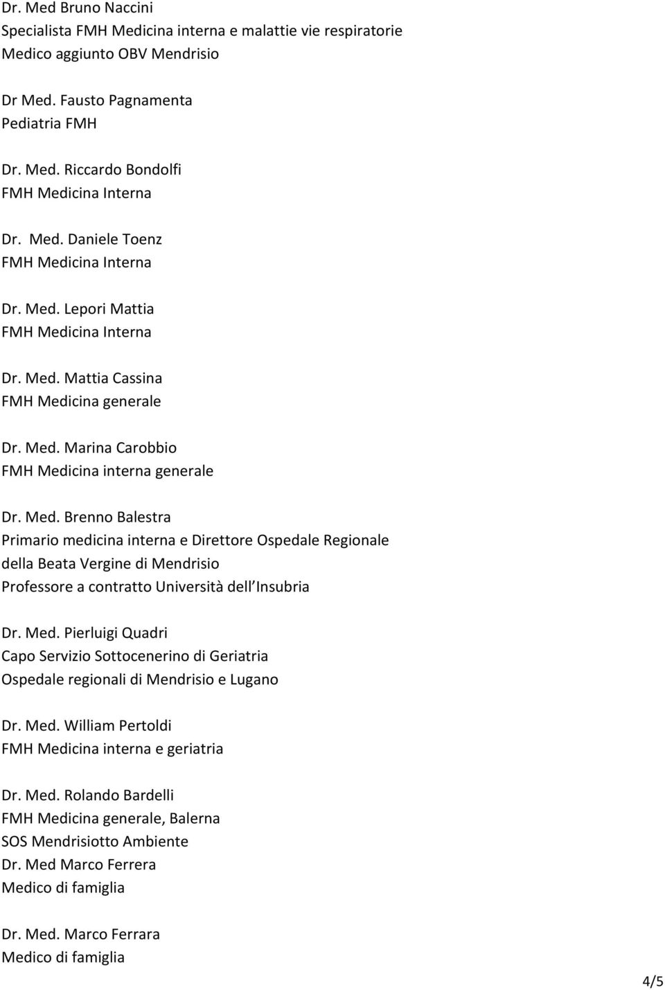 Med. Pierluigi Quadri Capo Servizio Sottocenerino di Geriatria Ospedale regionali di Mendrisio e Lugano Dr. Med. William Pertoldi FMH Medicina interna e geriatria Dr. Med. Rolando Bardelli FMH Medicina generale, Balerna SOS Mendrisiotto Ambiente Dr.